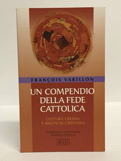 Un compendio della fede cattolica. Cultura umana e rinuncia cristiana.. VARILLON François.. EDB, 2007.