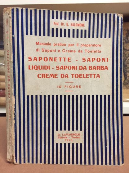 MANUALE PRATICO PER IL PREPARATORE DI SAPONI E CREME DA TOELETTA SAPONETTE SAPONI LIQUIDI SAPONI DA BARBA CREME DA TOELETTA. G. Salomone ; Lavagnolo. Lavagnolo, 1941.