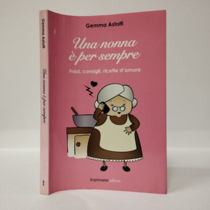 Una nonna è per sempre. Frasi, consigli, ricette d'amore. Gemma Astolfi. Imprimatur, 2014.