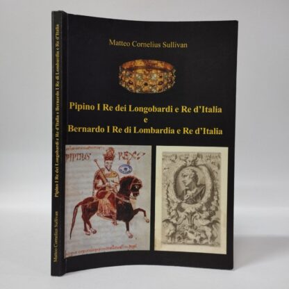 Pipino I re dei longobardi e re d'Italia e Bernardo I re di Lombardia e re d'Italia. Matteo Cornelius Sullivan. Youcanprint, 2012.