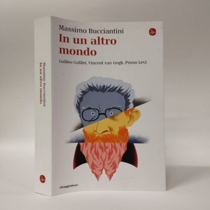 In un altro mondo. Galileo Galilei, Vincent van Gogh, Primo Levi. Massimo Bucciantini. Saggiatore, 2022.