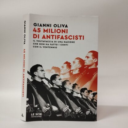 45 milioni di antifascisti. Il voltafaccia di una nazione che non ha fatto i conti con il Ventennio. Gianni Oliva. Mondadori, 2024.