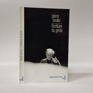 L'Ecriture Du Geste. Pierre Boulez. Christian Bourgois Editeur, 2002.