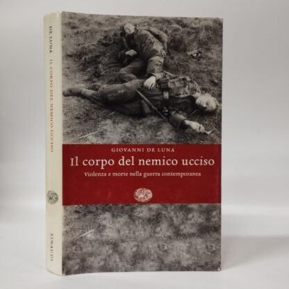 Il corpo del nemico ucciso. Violenza e morte nella guerra contemporanea. Giovanni De Luna. Einaudi, 2006.