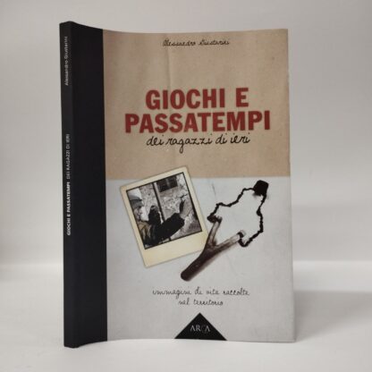 Giochi e passatempi dei ragazzi di ieri. Immagini di vita raccolte nel territorio. Alessandro Giustarini. Arca, 2009.