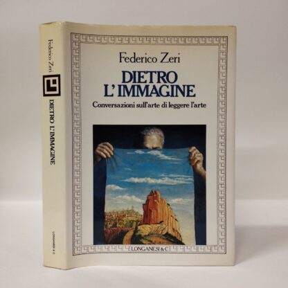 Dietro l'immagine. Conversazioni sull'arte di leggere l'arte. Zeri Federico. Longanesi, 1987.