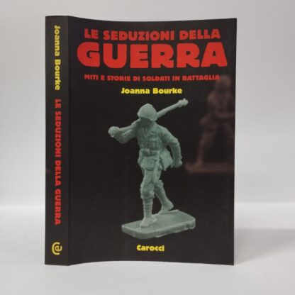 Le seduzioni della guerra. Miti e storie di soldati in battaglia. Joanna Bourke. Carocci, 2001.