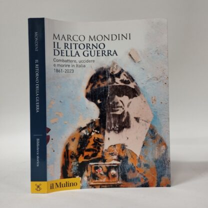 Il ritorno della guerra. Combattere, uccidere e morire in Italia 1861-2023. Marco Mondini. Mulino, 2024.